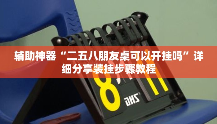 辅助神器“二五八朋友桌可以开挂吗	”详细分享装挂步骤教程