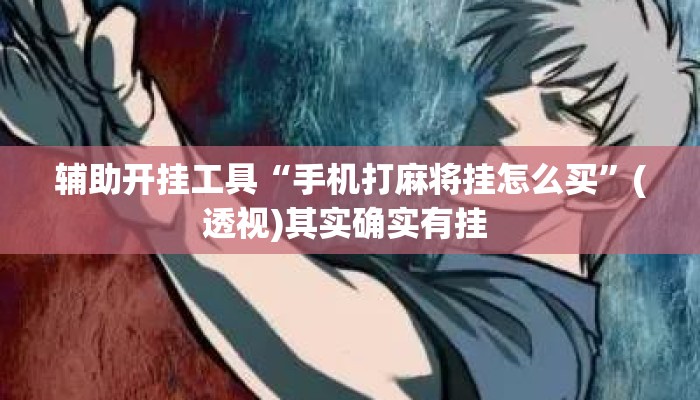 辅助开挂工具“手机打麻将挂怎么买”(透视)其实确实有挂 