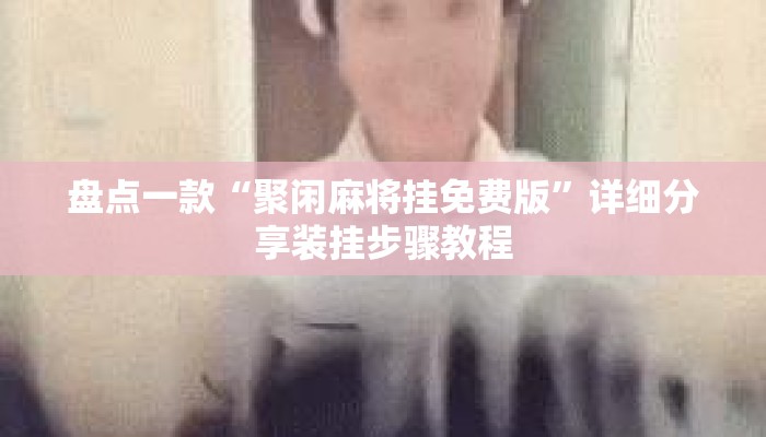 盘点一款“聚闲麻将挂免费版	”详细分享装挂步骤教程