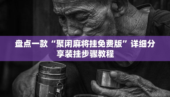 盘点一款“聚闲麻将挂免费版	”详细分享装挂步骤教程