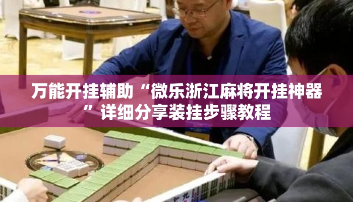 万能开挂辅助“微乐浙江麻将开挂神器”详细分享装挂步骤教程