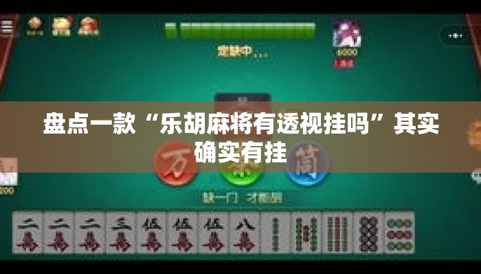 盘点一款“乐胡麻将有透视挂吗”其实确实有挂