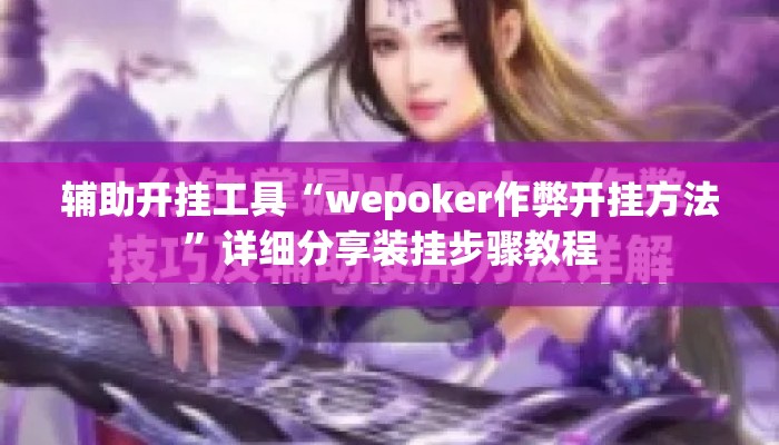 辅助开挂工具“wepoker作弊开挂方法”详细分享装挂步骤教程