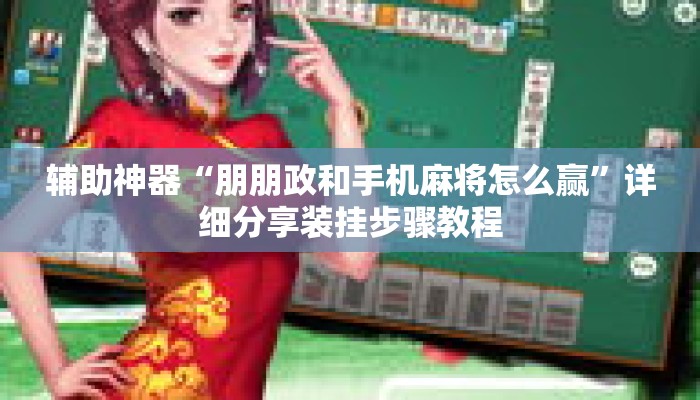 辅助神器“朋朋政和手机麻将怎么赢”详细分享装挂步骤教程