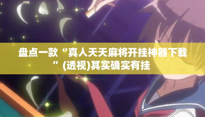 盘点一款“真人天天麻将开挂神器下载”(透视)其实确实有挂 