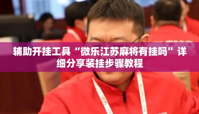 辅助开挂工具“微乐江苏麻将有挂吗	”详细分享装挂步骤教程