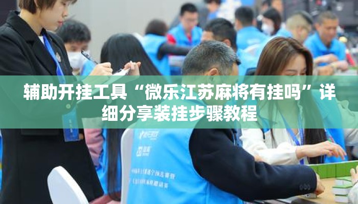 辅助开挂工具“微乐江苏麻将有挂吗”详细分享装挂步骤教程