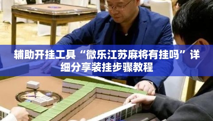 辅助开挂工具“微乐江苏麻将有挂吗”详细分享装挂步骤教程