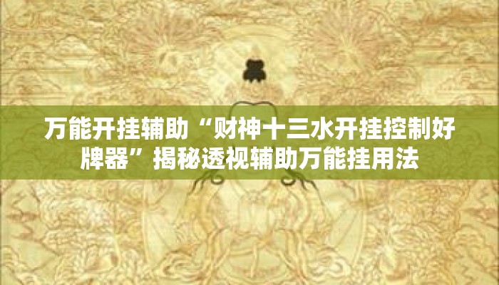 万能开挂辅助“财神十三水开挂控制好牌器”揭秘透视辅助万能挂用法