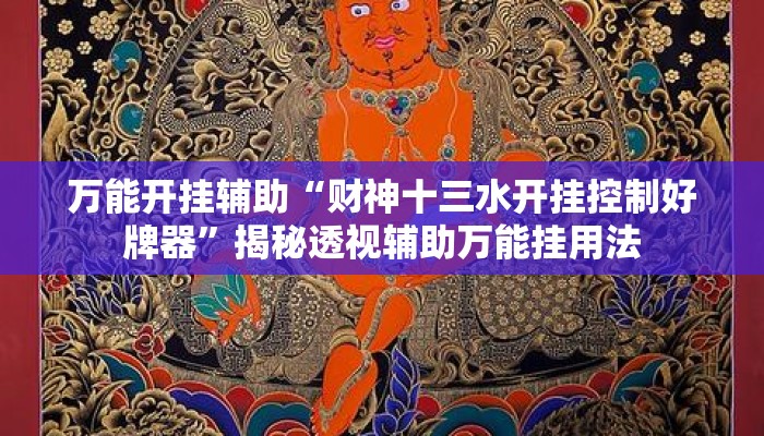 万能开挂辅助“财神十三水开挂控制好牌器”揭秘透视辅助万能挂用法