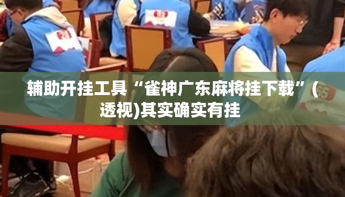 辅助开挂工具“雀神广东麻将挂下载”(透视)其实确实有挂 