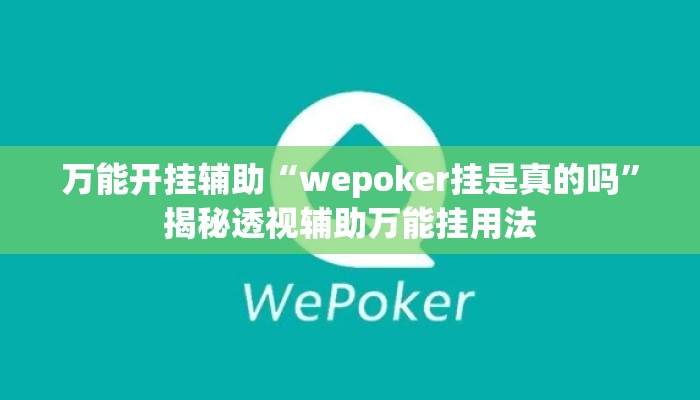 万能开挂辅助“wepoker挂是真的吗”揭秘透视辅助万能挂用法