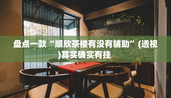 盘点一款“顺欣茶楼有没有辅助”(透视)其实确实有挂 