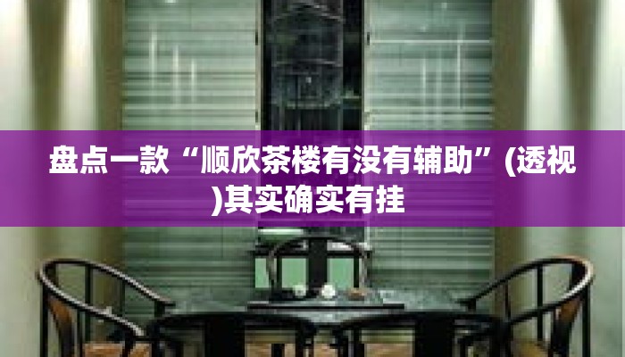 盘点一款“顺欣茶楼有没有辅助”(透视)其实确实有挂 