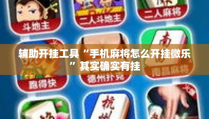 辅助开挂工具“手机麻将怎么开挂微乐”其实确实有挂