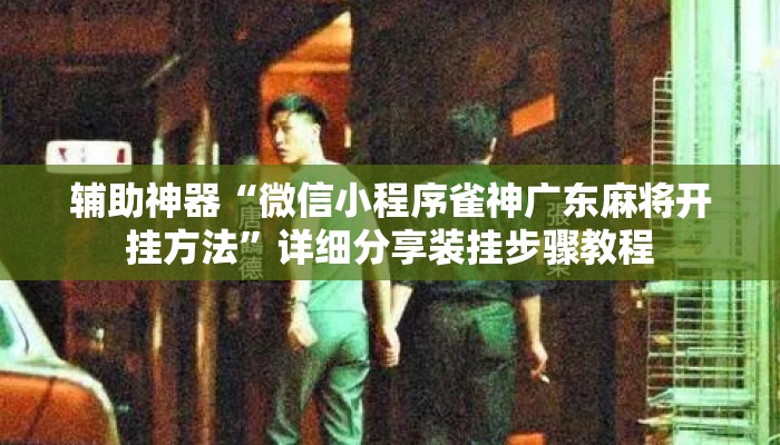 辅助神器“微信小程序雀神广东麻将开挂方法	”详细分享装挂步骤教程