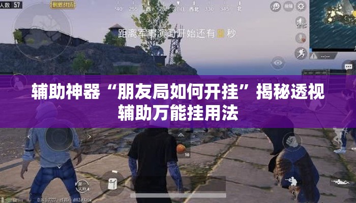 辅助神器“朋友局如何开挂”揭秘透视辅助万能挂用法
