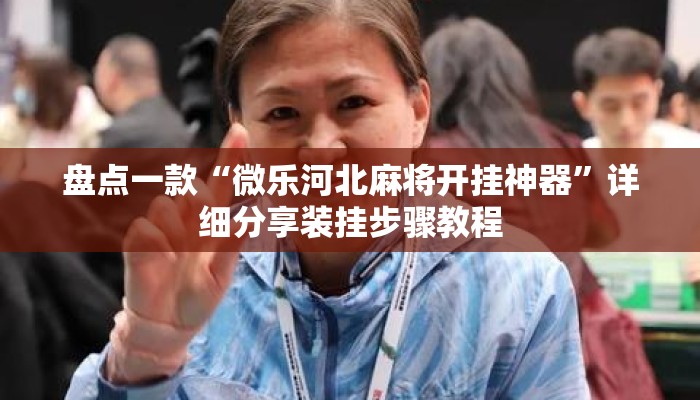 盘点一款“微乐河北麻将开挂神器	”详细分享装挂步骤教程