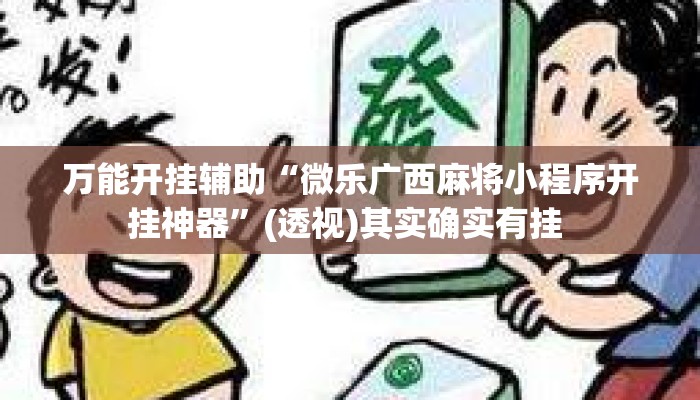万能开挂辅助“微乐广西麻将小程序开挂神器”(透视)其实确实有挂 