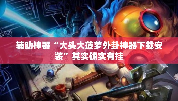 辅助神器“大头大菠萝外卦神器下载安装”其实确实有挂