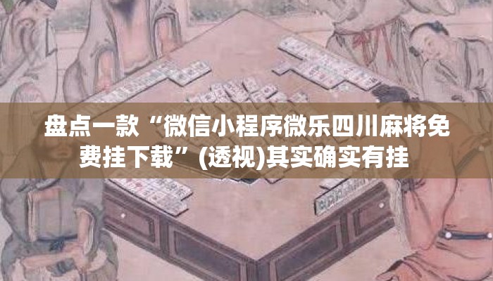 盘点一款“微信小程序微乐四川麻将免费挂下载	”(透视)其实确实有挂 