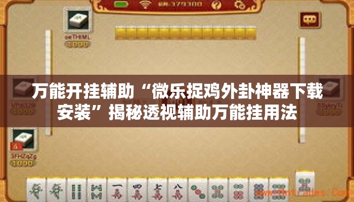 万能开挂辅助“微乐捉鸡外卦神器下载安装”揭秘透视辅助万能挂用法