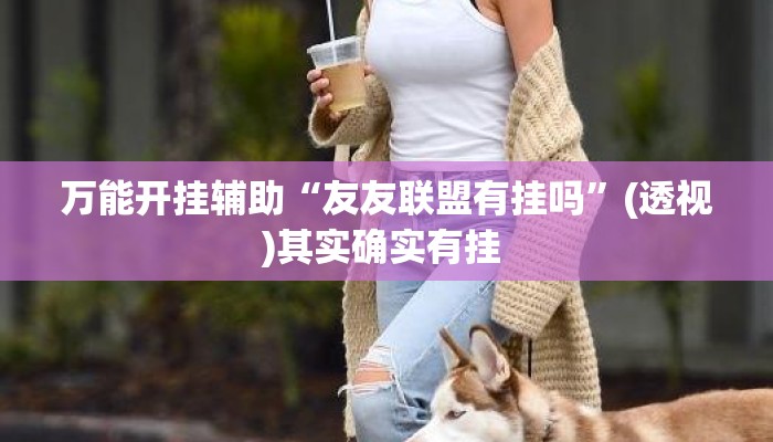 万能开挂辅助“友友联盟有挂吗”(透视)其实确实有挂 