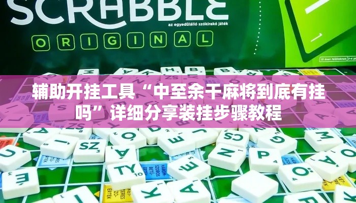 辅助开挂工具“中至余干麻将到底有挂吗	”详细分享装挂步骤教程