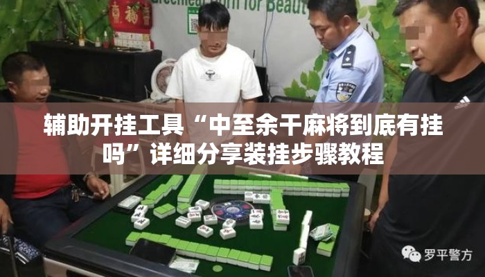 辅助开挂工具“中至余干麻将到底有挂吗	”详细分享装挂步骤教程