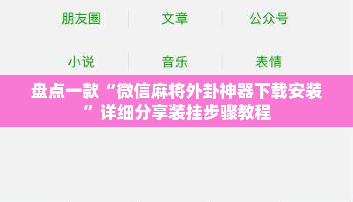 盘点一款“微信麻将外卦神器下载安装”详细分享装挂步骤教程