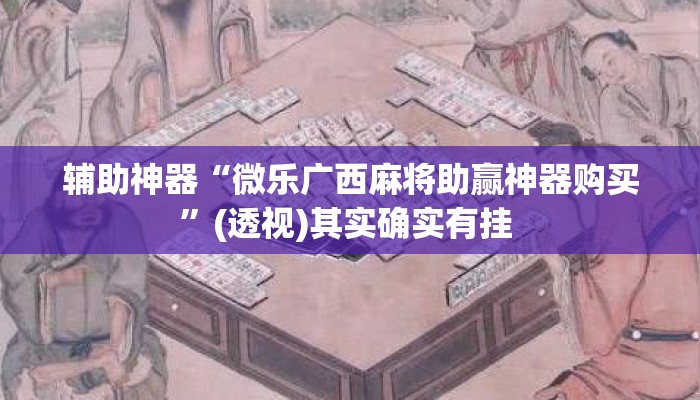 辅助神器“微乐广西麻将助赢神器购买”(透视)其实确实有挂 