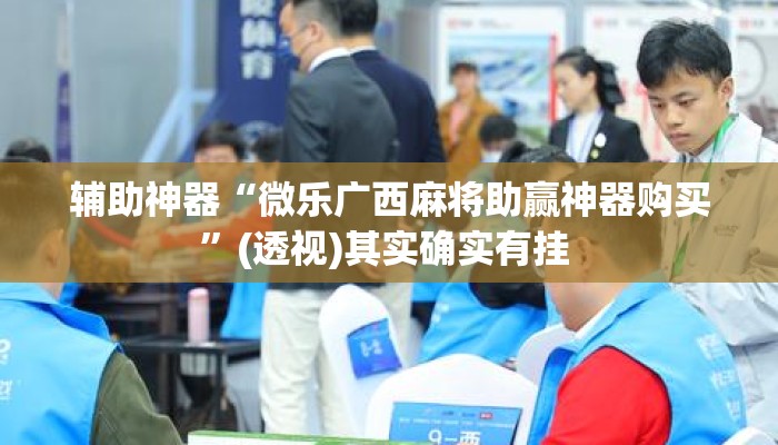 辅助神器“微乐广西麻将助赢神器购买”(透视)其实确实有挂 