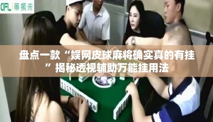 盘点一款“娱网皮球麻将确实真的有挂	”揭秘透视辅助万能挂用法