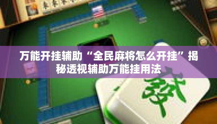 万能开挂辅助“全民麻将怎么开挂”揭秘透视辅助万能挂用法