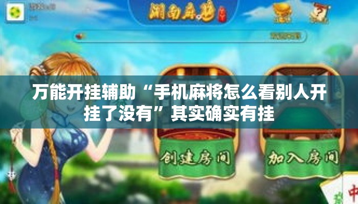 万能开挂辅助“手机麻将怎么看别人开挂了没有”其实确实有挂
