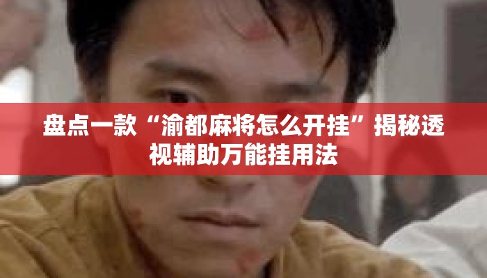 盘点一款“渝都麻将怎么开挂”揭秘透视辅助万能挂用法