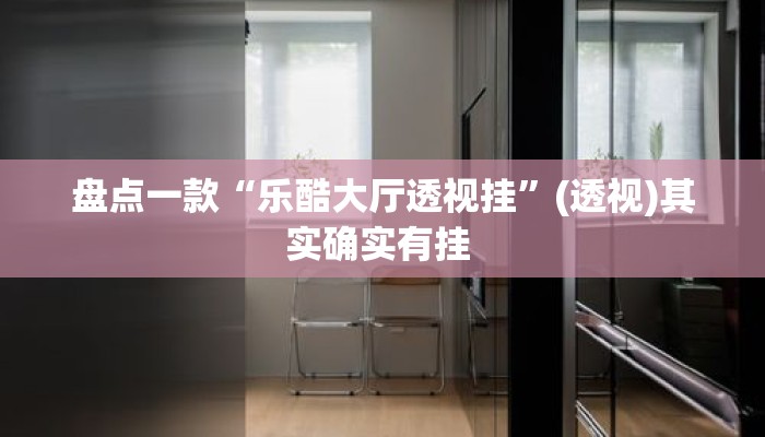 盘点一款“乐酷大厅透视挂”(透视)其实确实有挂 