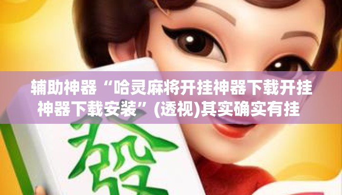 辅助神器“哈灵麻将开挂神器下载开挂神器下载安装”(透视)其实确实有挂 