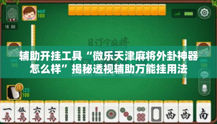 辅助开挂工具“微乐天津麻将外卦神器怎么样”揭秘透视辅助万能挂用法