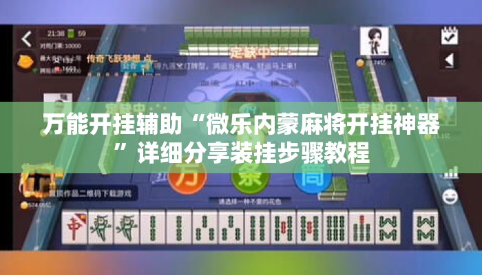 万能开挂辅助“微乐内蒙麻将开挂神器”详细分享装挂步骤教程