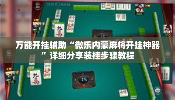 万能开挂辅助“微乐内蒙麻将开挂神器”详细分享装挂步骤教程