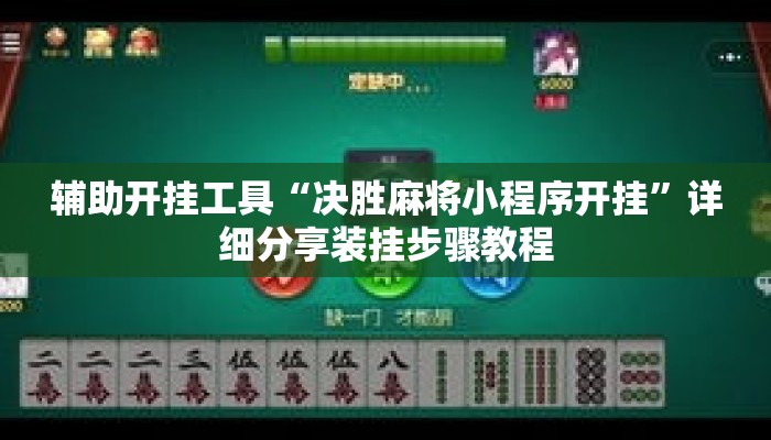 辅助开挂工具“决胜麻将小程序开挂”详细分享装挂步骤教程
