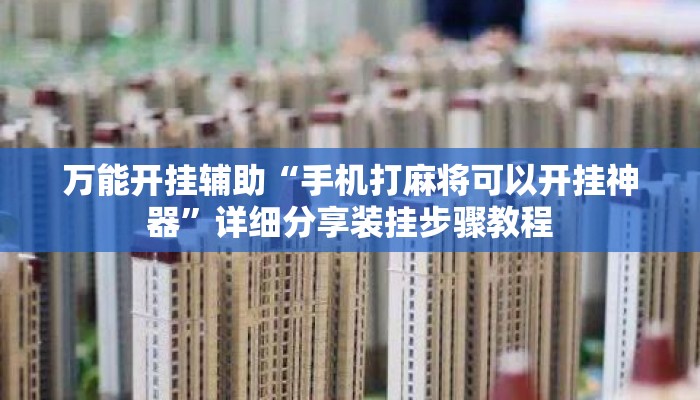万能开挂辅助“手机打麻将可以开挂神器”详细分享装挂步骤教程