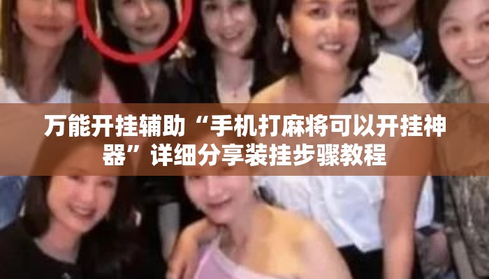 万能开挂辅助“手机打麻将可以开挂神器	”详细分享装挂步骤教程