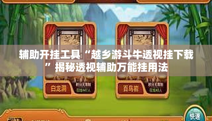 辅助开挂工具“越乡游斗牛透视挂下载	”揭秘透视辅助万能挂用法