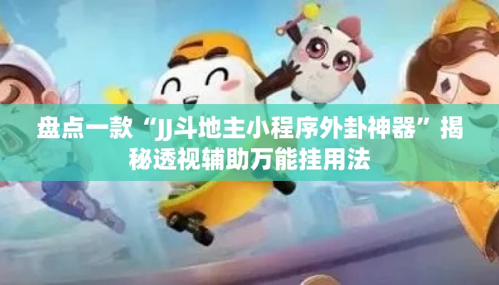盘点一款“JJ斗地主小程序外卦神器	”揭秘透视辅助万能挂用法