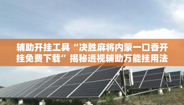 辅助开挂工具“决胜麻将内蒙一口香开挂免费下载”揭秘透视辅助万能挂用法