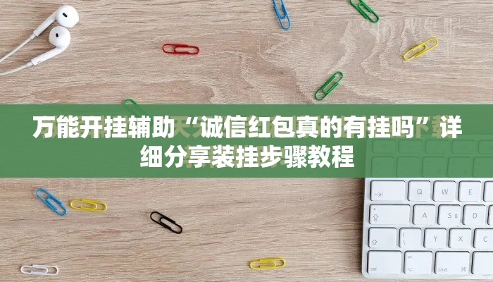 万能开挂辅助“诚信红包真的有挂吗	”详细分享装挂步骤教程