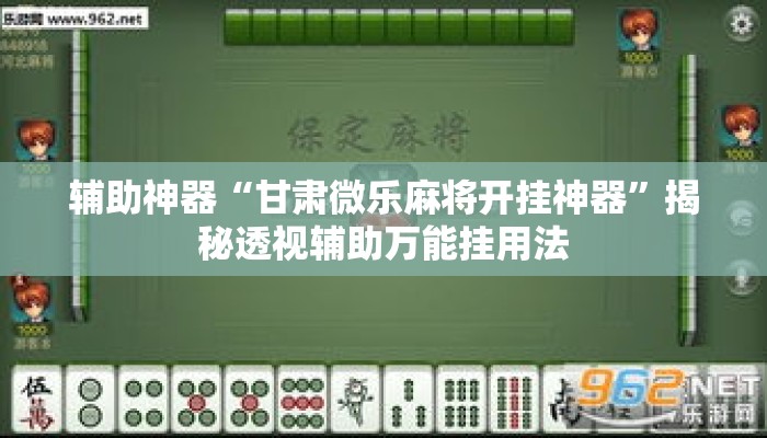 辅助神器“甘肃微乐麻将开挂神器”揭秘透视辅助万能挂用法
