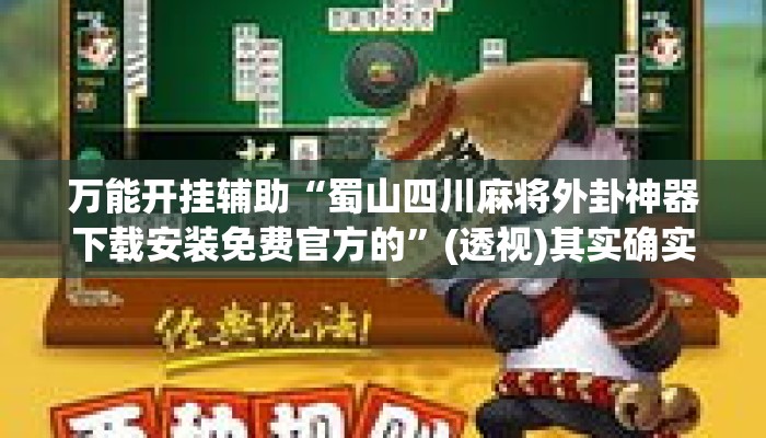 万能开挂辅助“蜀山四川麻将外卦神器下载安装免费官方的	”(透视)其实确实有挂 